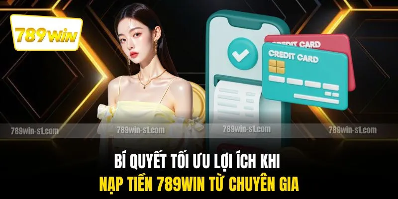 Bí quyết tối ưu lợi ích khi nạp tiền 789WIN từ chuyên gia