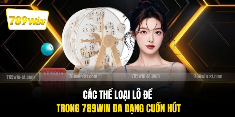 Các thể loại lô đề trong 789WIN đa dạng cuốn hút