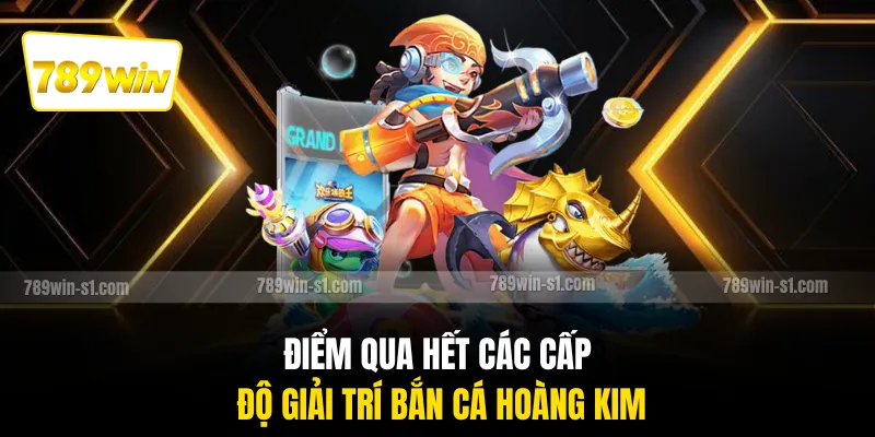 Điểm qua hết các cấp độ giải trí bắn cá hoàng kim