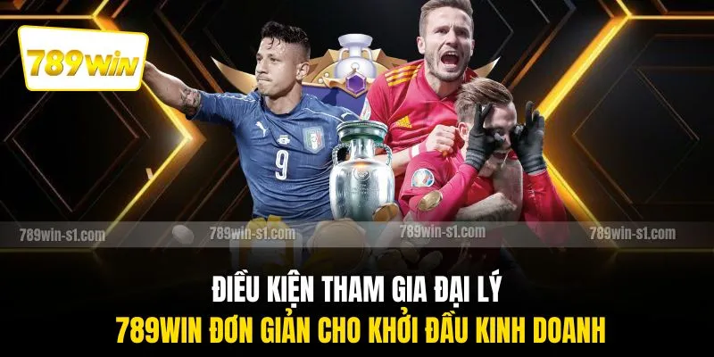 Điều kiện tham gia đại lý 789WIN đơn giản cho khởi đầu kinh doanh
