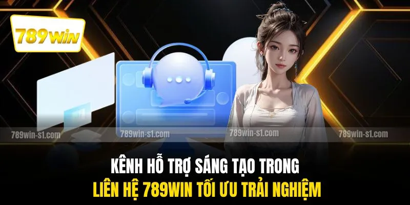 Kênh hỗ trợ sáng tạo trong liên hệ 789WIN tối ưu trải nghiệm