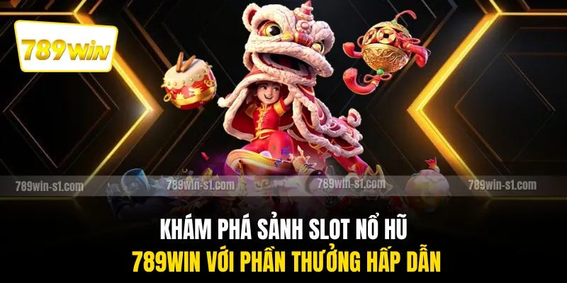 Khám phá sảnh slot nổ hũ 789WIN với phần thưởng hấp dẫn