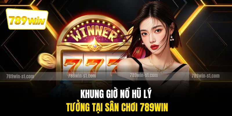 Khung giờ nổ hũ lý tưởng tại sân chơi 789WIN