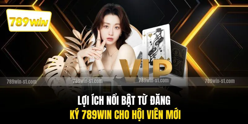 Lợi ích nổi bật từ đăng ký 789WIN cho hội viên mới