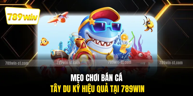 Mẹo chơi bán cá Tây Du Ký hiệu quả tại 789WIN