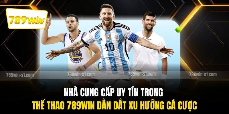 Nhà cung cấp uy tín trong thể thao 789WIN dẫn dắt xu hướng cá cược