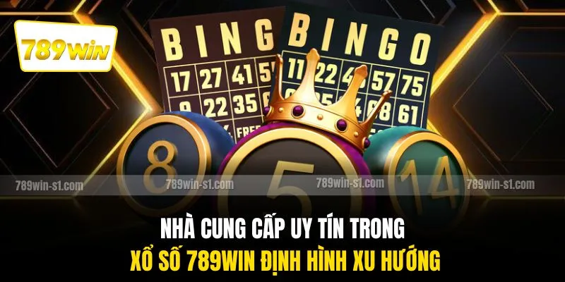 Nhà cung cấp uy tín trong xổ số 789WIN định hình xu hướng