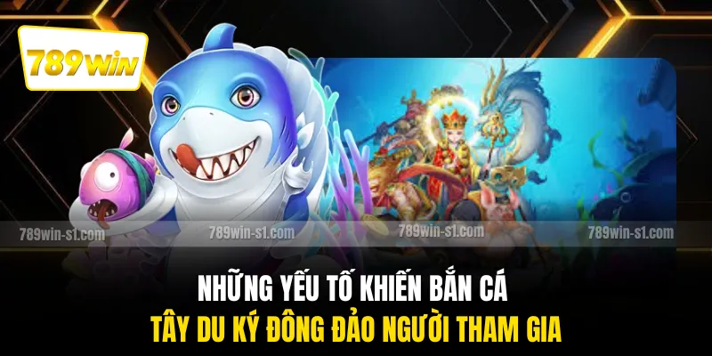 Những yếu tố khiến bắn cá Tây Du Ký đông đảo người tham gia