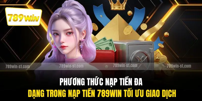 Phương thức nạp tiền đa dạng trong nạp tiền 789WIN tối ưu giao dịch