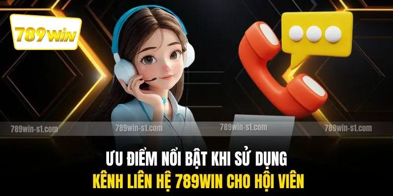 Ưu điểm nổi bật khi sử dụng kênh liên hệ 789WIN cho hội viên